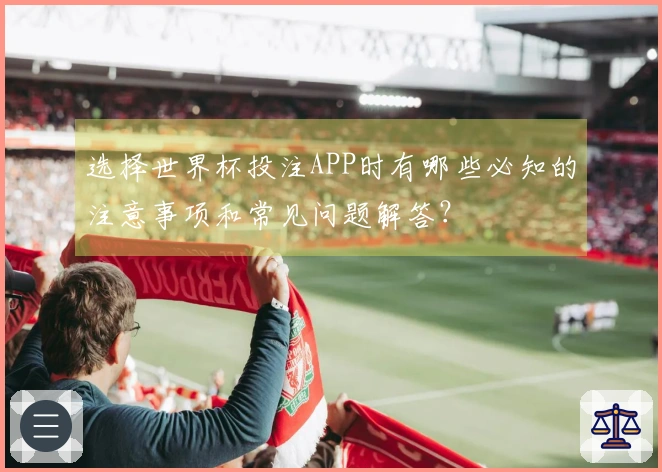 选择世界杯投注APP时有哪些必知的注意事项和常见问题解答？