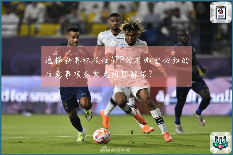 选择世界杯投注APP时有哪些必知的注意事项和常见问题解答？