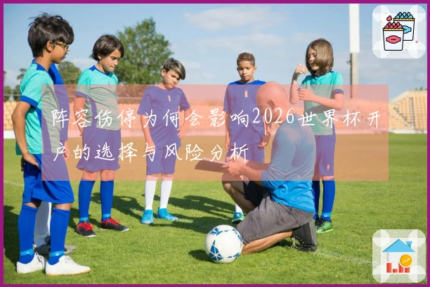 阵容伤停为何会影响2026世界杯开户的选择与风险分析