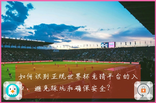 如何识别正规世界杯竞猜平台的入口，避免踩坑和确保安全？