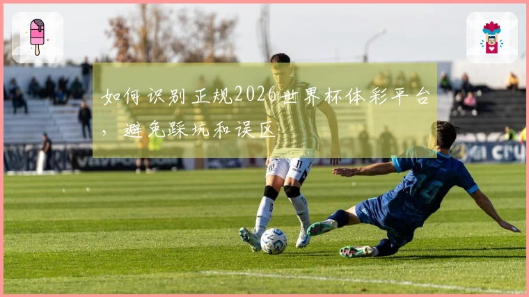 如何识别正规2026世界杯体彩平台，避免踩坑和误区