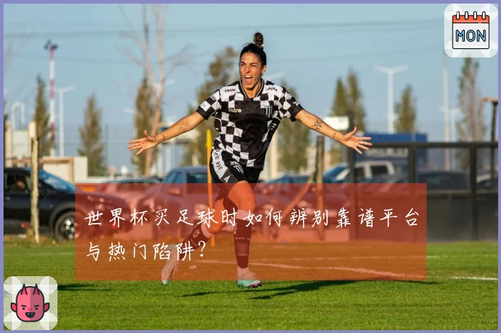 世界杯买足球时如何辨别靠谱平台与热门陷阱？
