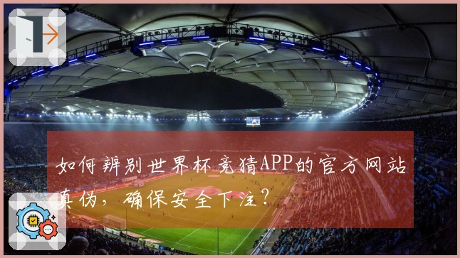 如何辨别世界杯竞猜APP的官方网站真伪，确保安全下注？